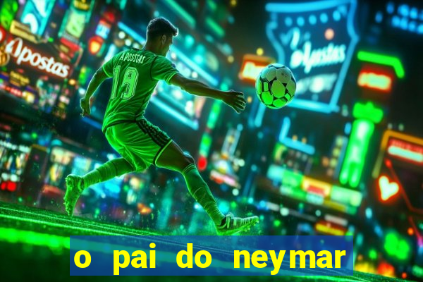 o pai do neymar era jogador de futebol